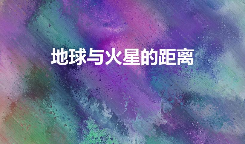 地球与火星的距离（地球到火星的距离是多少）