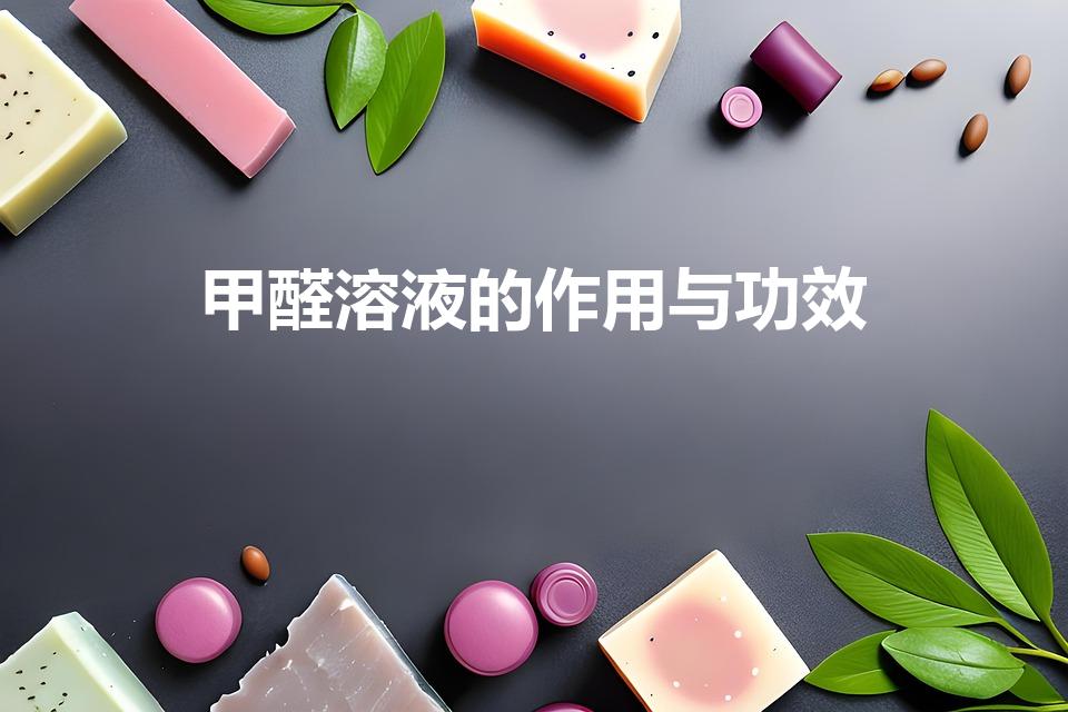 甲醛溶液的作用与功效（“甲醛溶液”有什么作用）