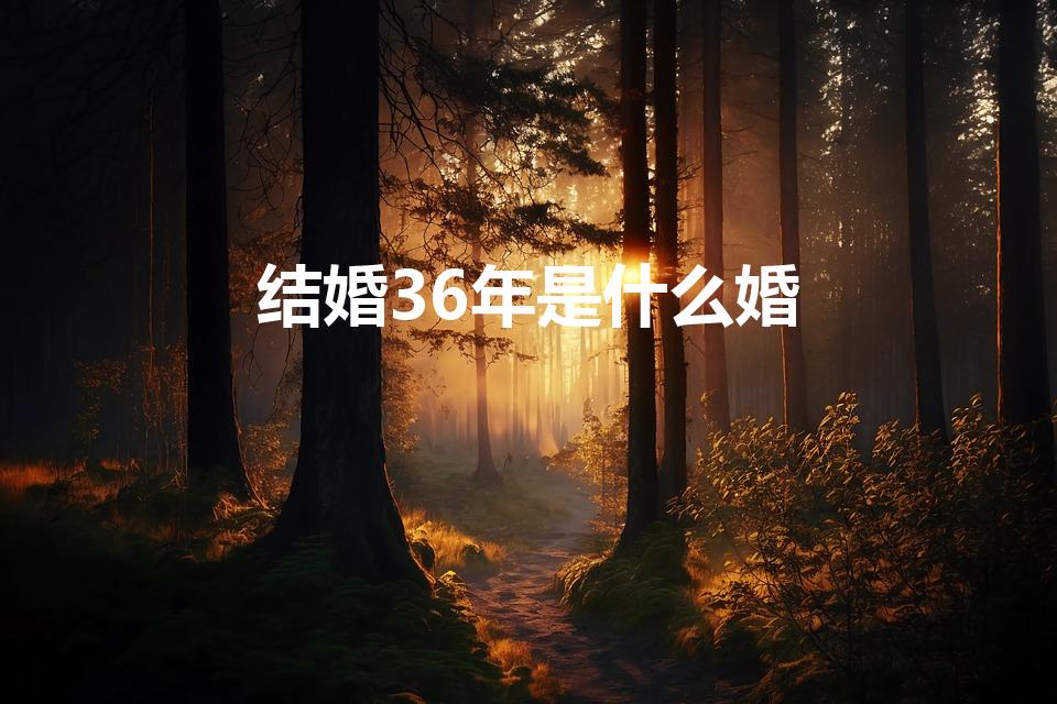 结婚36年是什么婚（结婚36年什么婚）