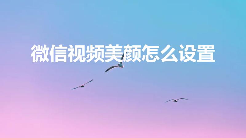 微信视频美颜怎么设置（微信视频聊天如何设置美颜功能呢）