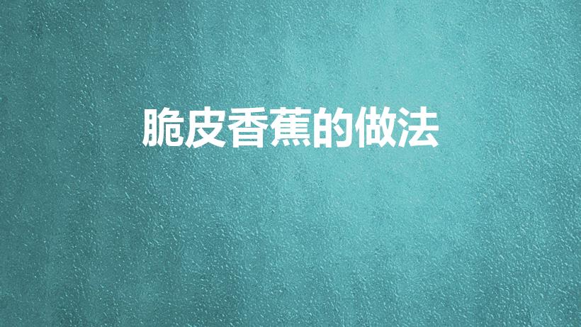 脆皮香蕉的做法（脆皮香蕉的家常做法）