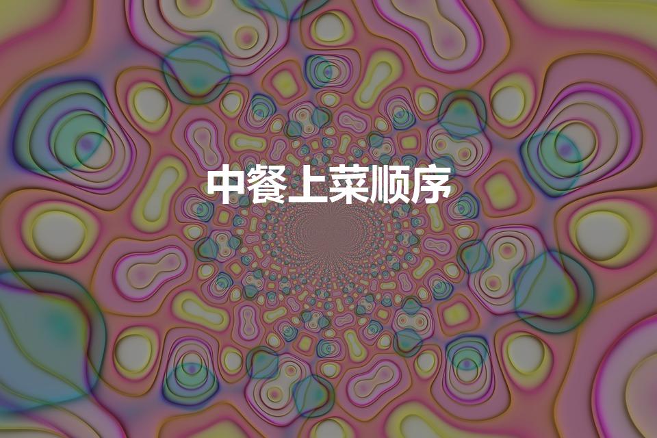 中餐上菜顺序（中餐上菜流程是怎么样的）