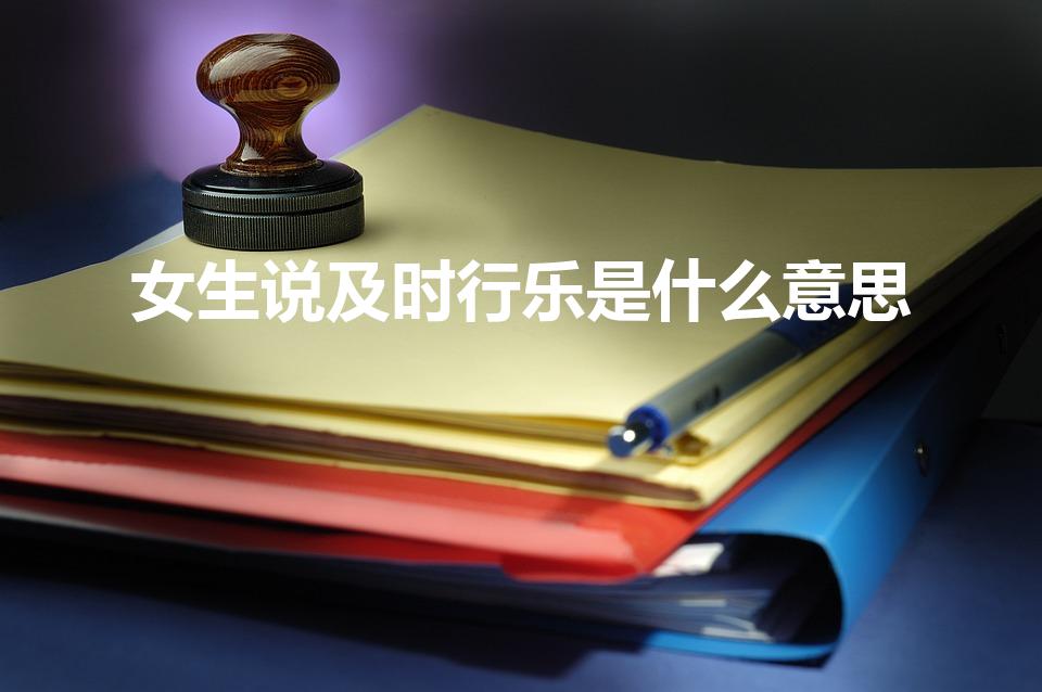 女生说及时行乐是什么意思