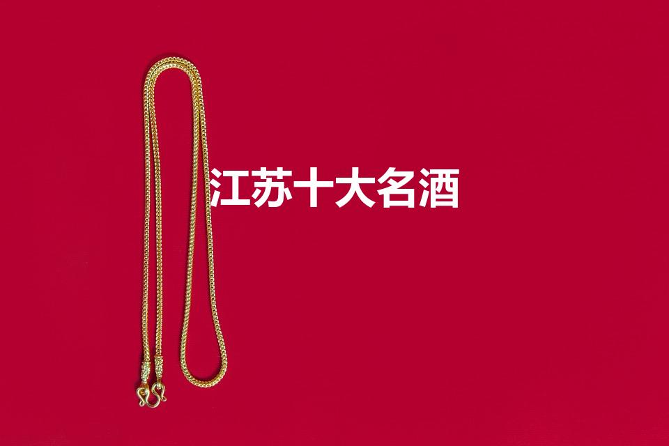 江苏十大名酒（江苏省有哪些白酒品牌江苏十大白酒品牌）