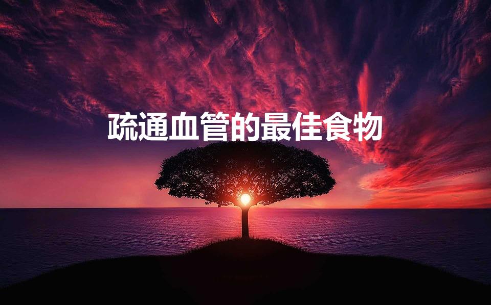 疏通血管的最佳食物（哪些食物能疏通血管）