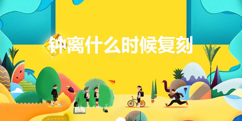 钟离什么时候复刻（原神钟离什么时候复刻）