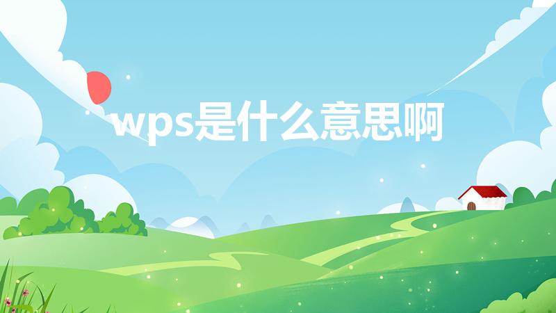 wps是什么意思啊（WPS是什么意思啊）
