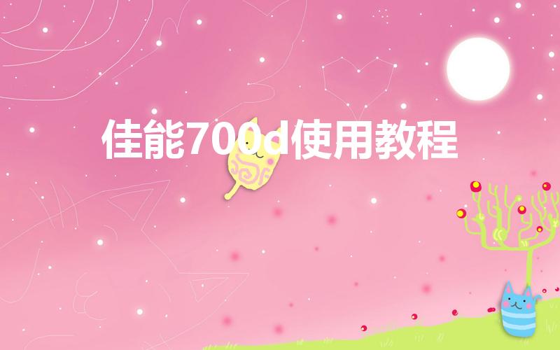 佳能700d使用教程（佳能700d使用方法）