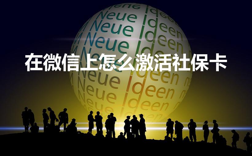 在微信上怎么激活社保卡（社保卡可以在微信上激活吗）