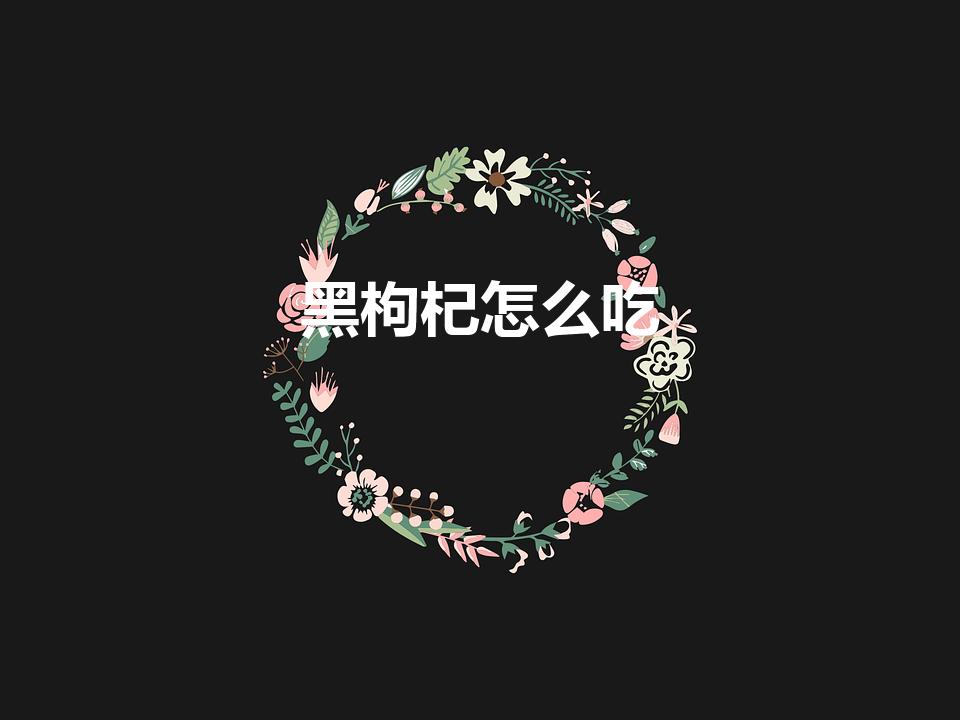 黑枸杞怎么吃（黑枸杞的正确吃法）
