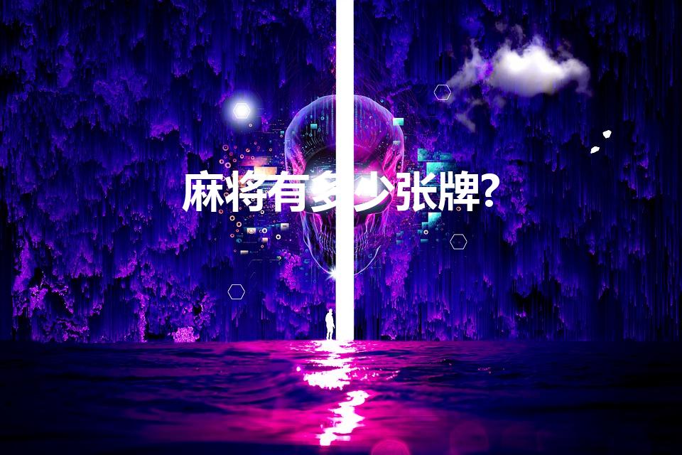 麻将有多少张牌?（麻将一共有多少张牌）