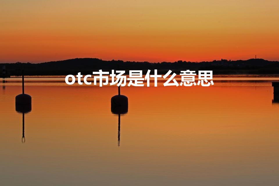 otc市场是什么意思（OTC交易市场是什么意思）