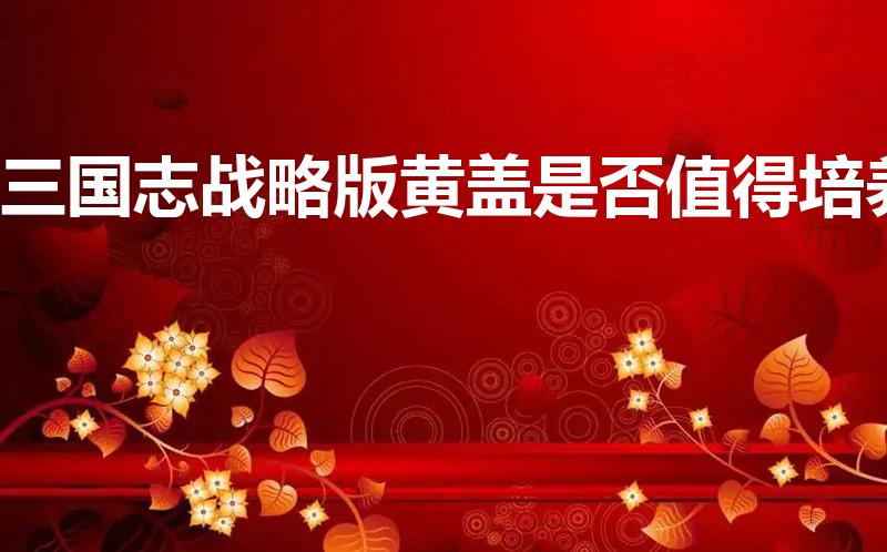 三国志战略版黄盖是否值得培养（三国志战略版张任还是黄盖）