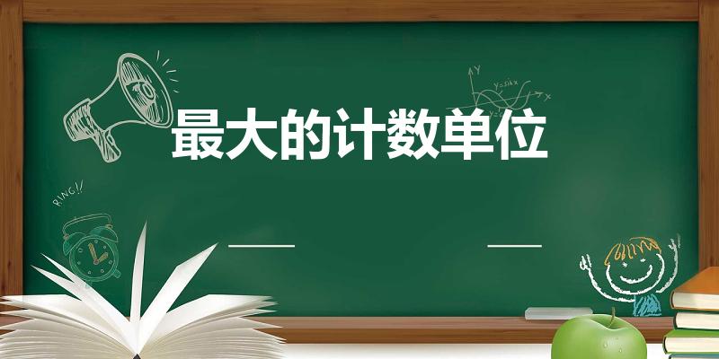 最大的计数单位（世界上最大的计数单位）