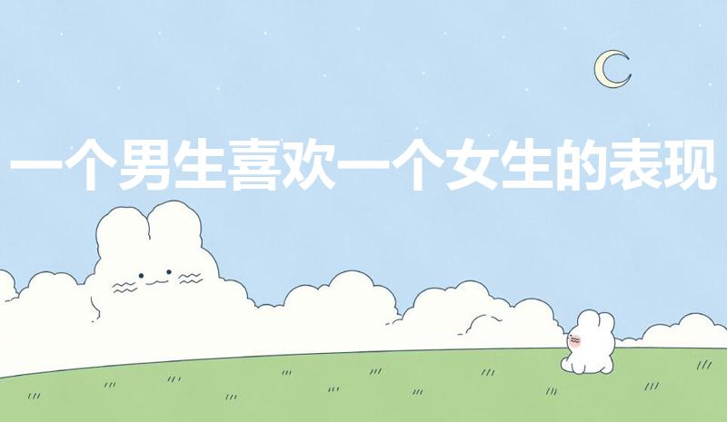 一个男生喜欢一个女生的表现