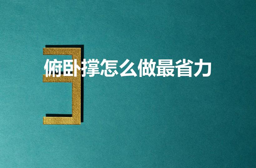 俯卧撑怎么做最省力（俯卧撑省力技巧）