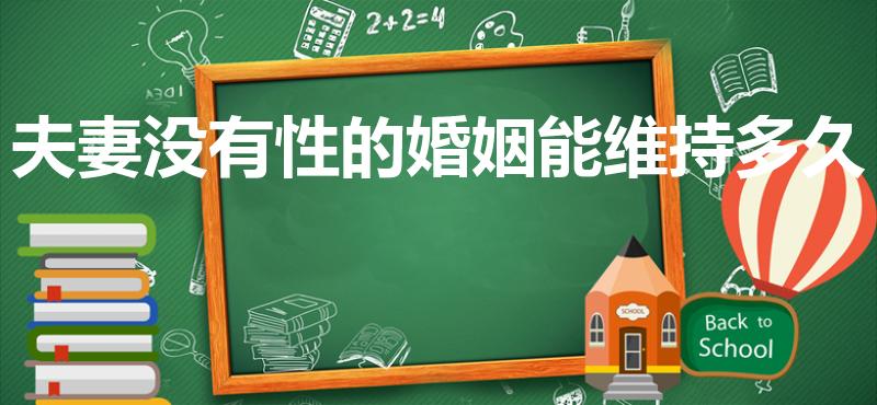 夫妻没有性的婚姻能维持多久（无性婚姻可维持多久）