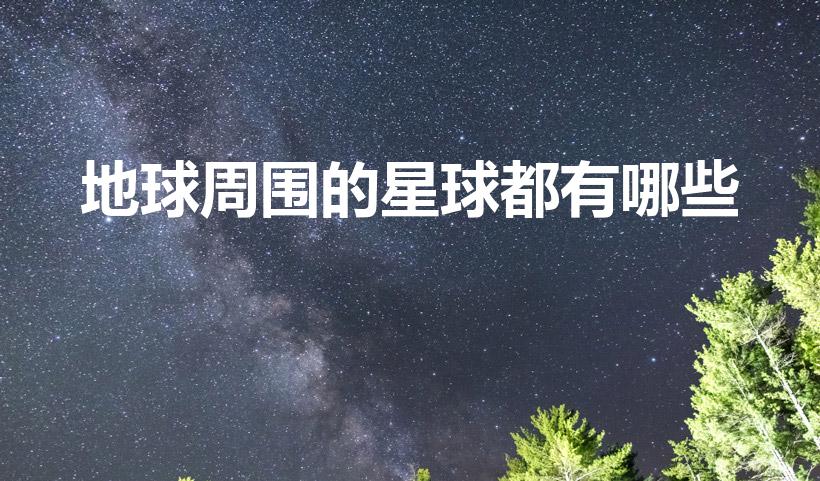 地球周围的星球都有哪些（地球以外的星球有哪些）