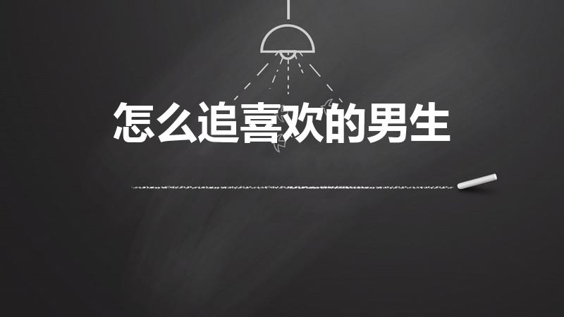 怎么追喜欢的男生（怎么追一个我喜欢的男生）