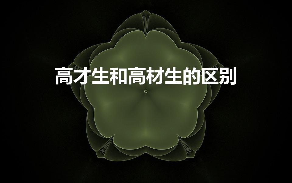 高才生和高材生的区别（高材生和高才生区别）