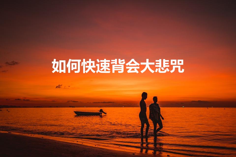 如何快速背会大悲咒（怎么能迅速学会大悲咒）