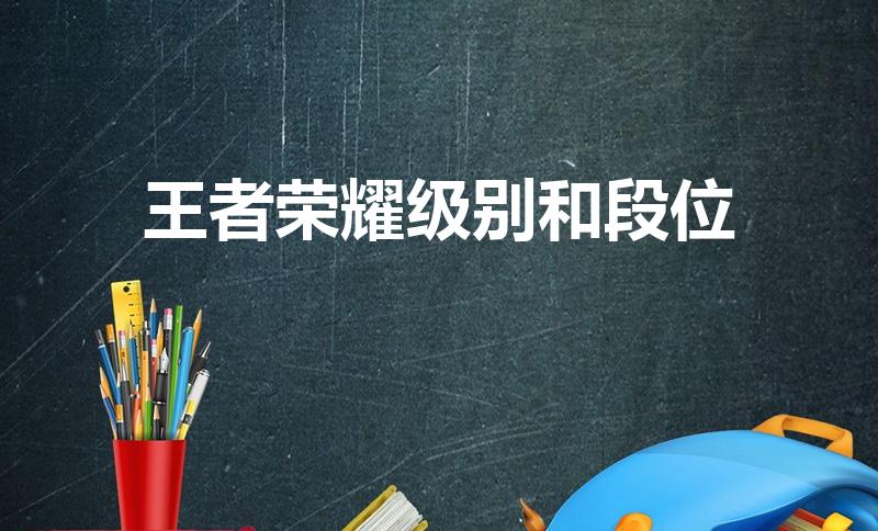 王者荣耀级别和段位（王者荣耀有哪些段位）