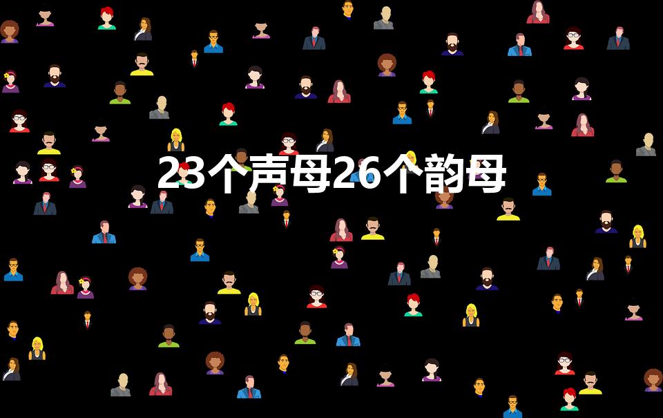23个声母26个韵母（26个声母和韵母表是什么）