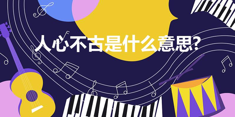 人心不古是什么意思?（人心不古是什么意思）