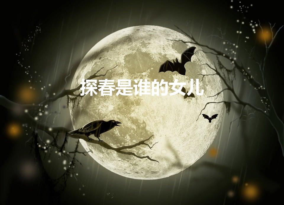 探春是谁的女儿（在红楼梦中贾探春是谁生的）