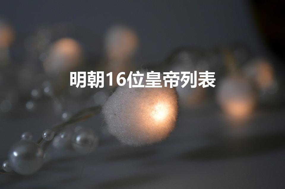 明朝16位皇帝列表（明朝十六位皇帝顺序列表）