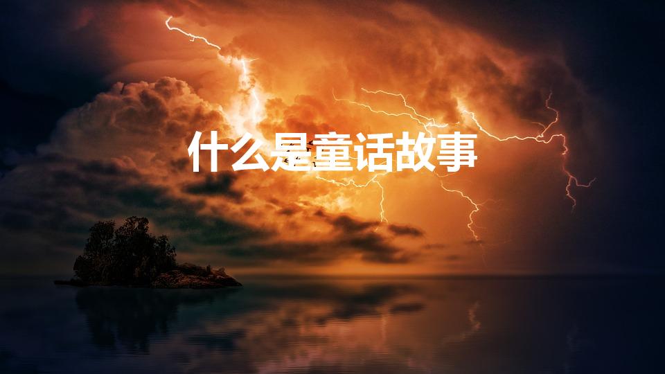什么是童话故事（什么是童话故事 童话故事的定义是什么）