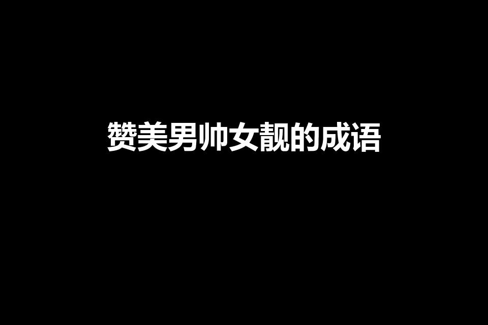 赞美男帅女靓的成语（形容男孩子帅女孩子漂亮有哪些成语）