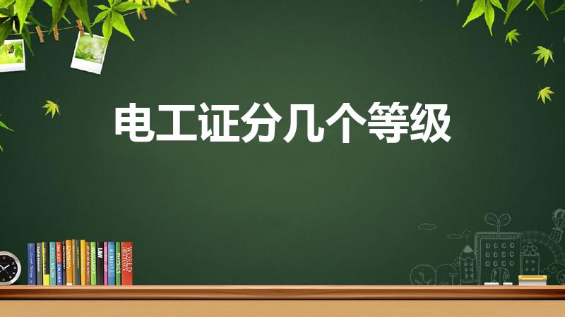 电工证分几个等级（电工分几个等级 电工分多少个等级）