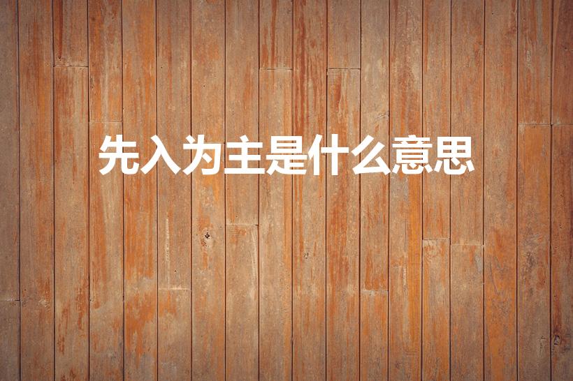 先入为主是什么意思（先入为主解释意思）