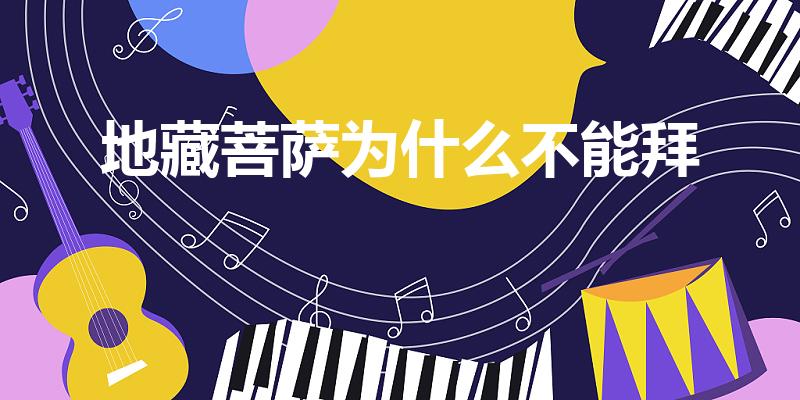 地藏菩萨为什么不能拜（我们为什么不拜地藏王菩萨）