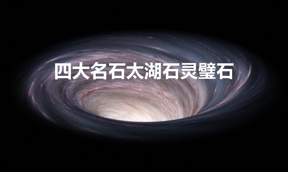 四大名石太湖石灵璧石（古四大名石）