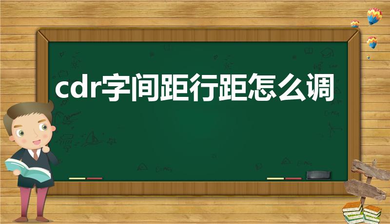 cdr字间距行距怎么调（cdr中如何调整字间距）