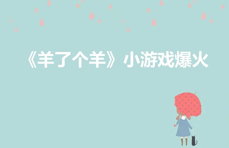 《羊了个羊》小游戏爆火（羊了个羊游戏什么时候火的）