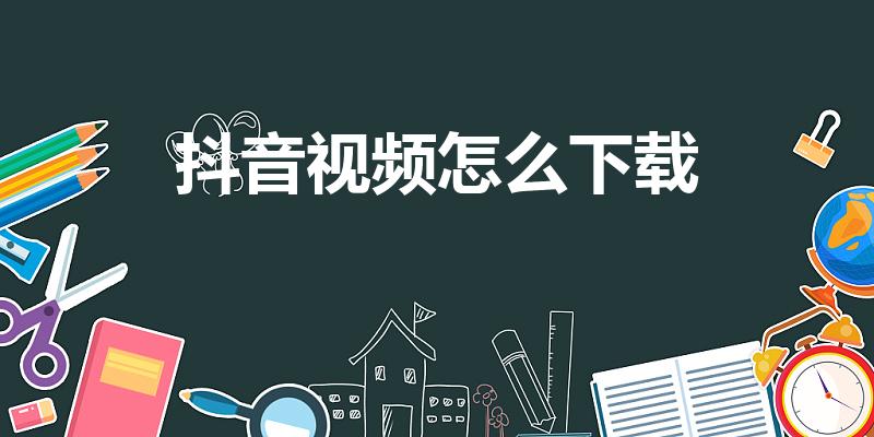 抖音视频怎么下载（怎么下载抖音里面的视频）