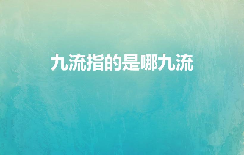 九流指的是哪九流（九流指的是什么）