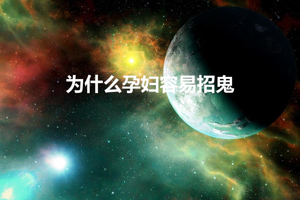 为什么孕妇容易招鬼（鬼为什么不敢接近孕妇）