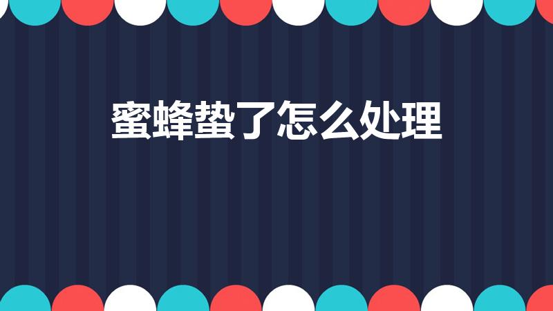 蜜蜂蛰了怎么处理（被蜜蜂蜇到了,应该怎么办）