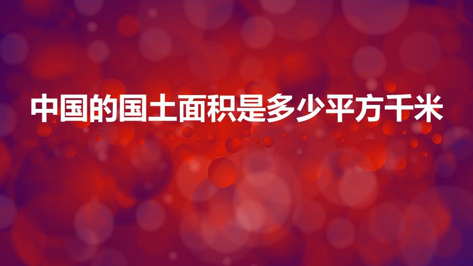 中国的国土面积是多少平方千米（中国的国土面积是多少）