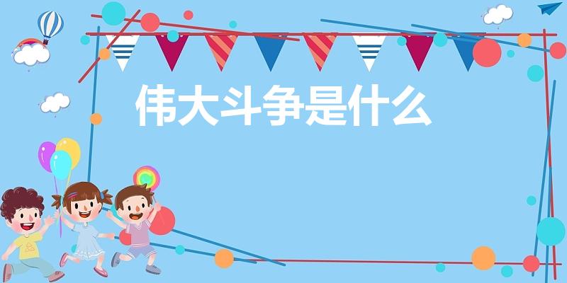 伟大斗争是什么（十九大中的伟大斗争指的是什么）