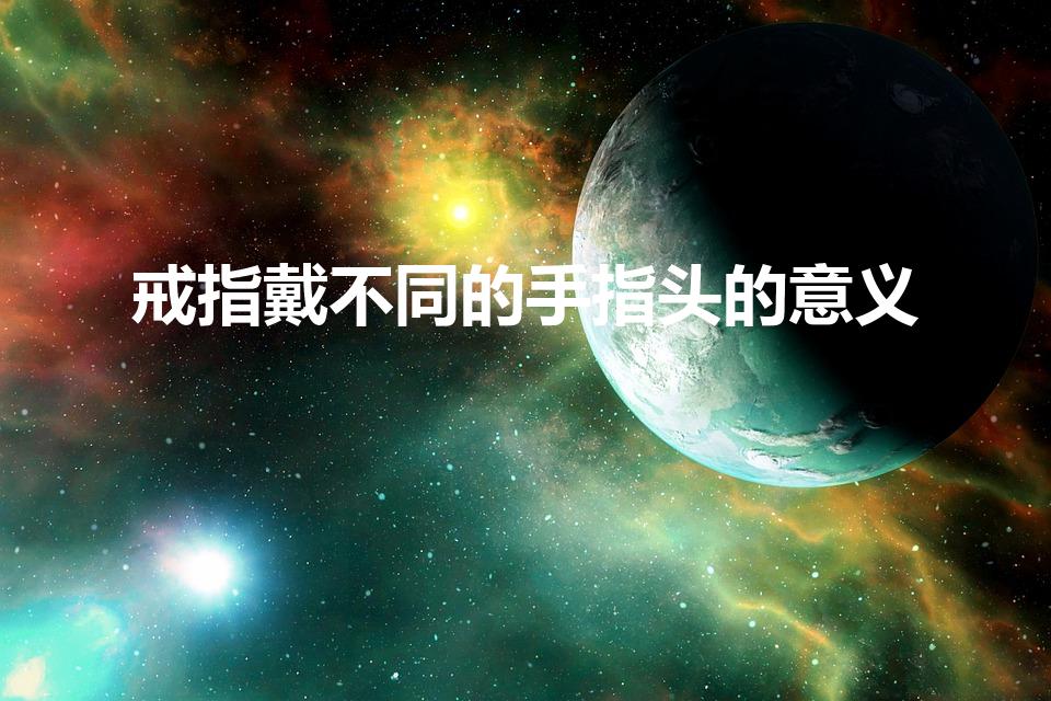戒指戴不同的手指头的意义（戒指戴在各个手指上的含义）