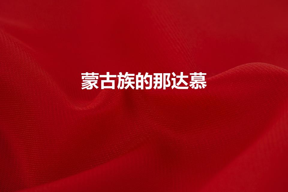 蒙古族的那达慕（蒙古族的“那达慕大会”是什么时候举行）
