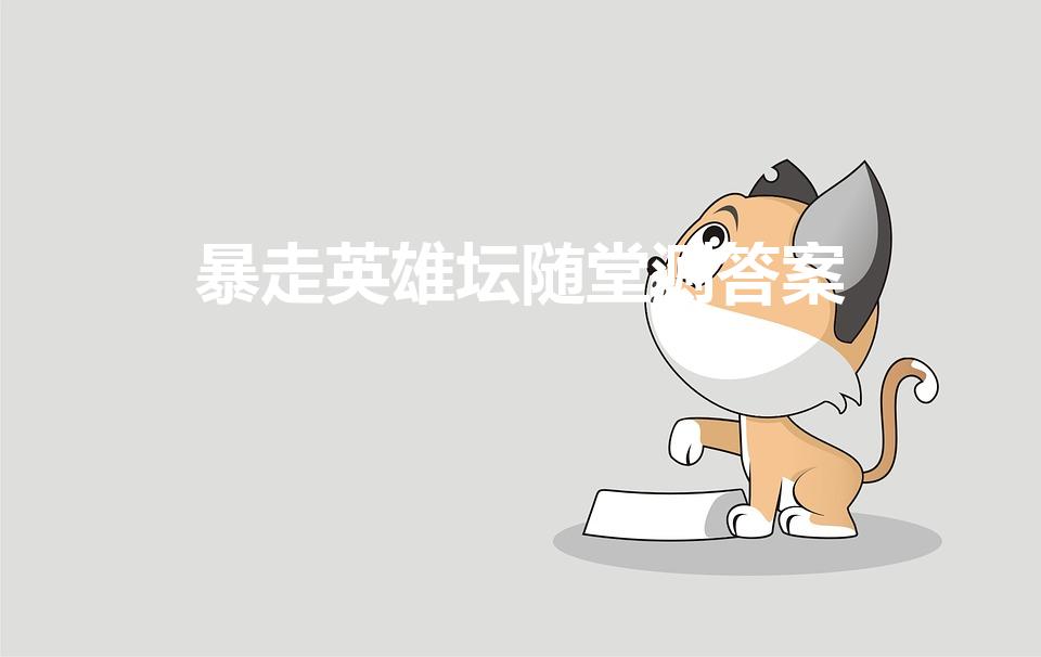 暴走英雄坛随堂测答案（暴走英雄坛白鹿书院抢答题选谁）