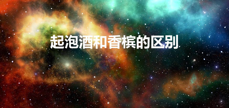 起泡酒和香槟的区别（香槟跟起泡酒的区别）