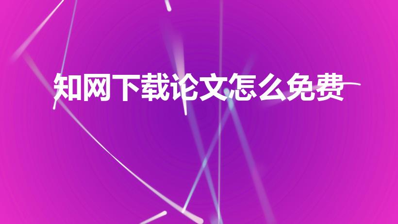 知网下载论文怎么免费（知网文献如何免费下载）