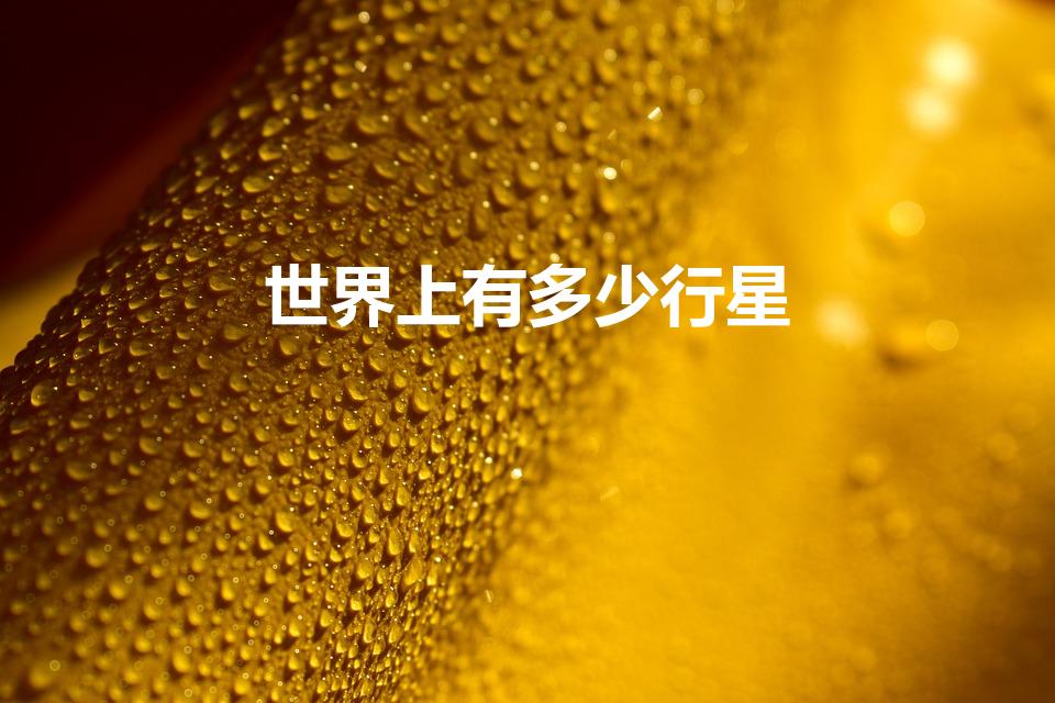 世界上有多少行星（世界上有多少个星球）